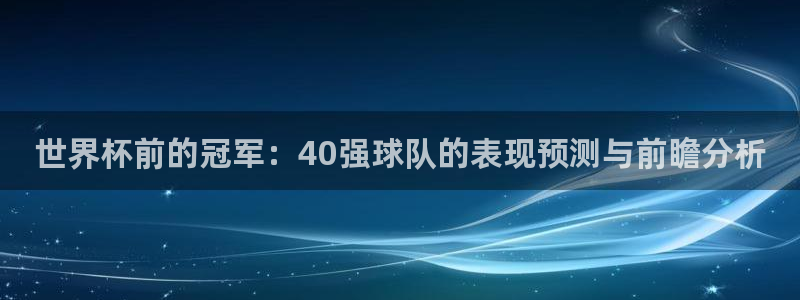 世界杯足球赛2026:世界杯前的冠军:40强球队的表现预测与前瞻分析